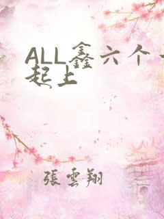 ALL鑫六个一起上