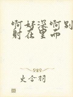 啊好深啊别拔就射在里面