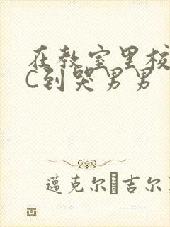 在教室里校草被C到哭男男