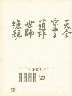 绝世萌宝天才娘亲帅炸了全文免费