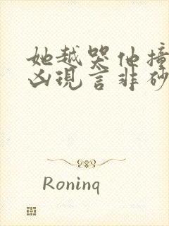 她越哭他撞得越凶现言非砂