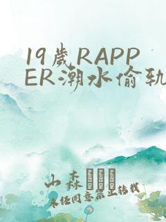 19岁RAPPER潮水偷轨免费