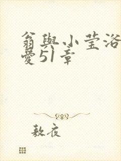 翁与小莹浴室欢爱51章