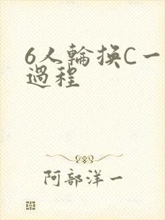 6人轮换C一个过程