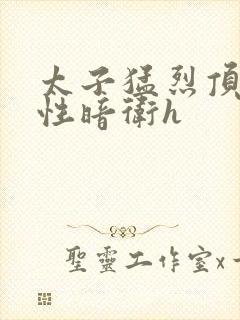 太子猛烈顶弄双性暗卫h