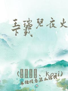 王瑞儿夜火全套下载