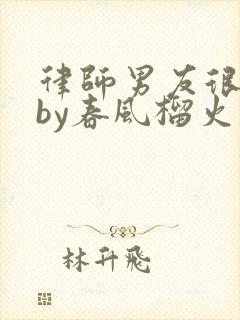 律师男友很难撩by春风榴火