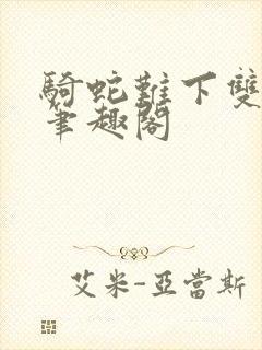 骑蛇难下双金银笔趣阁