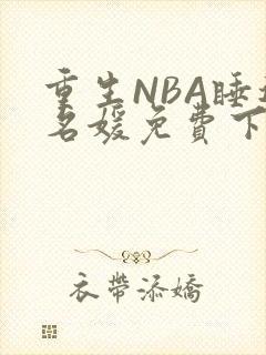 重生NBA睡遍名媛免费下载