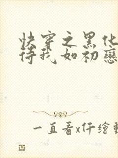 快穿之黑化反派待我如初恋