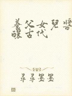 养父女儿酱酱酿酿古代