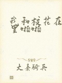 我和校花在教室里啪啪