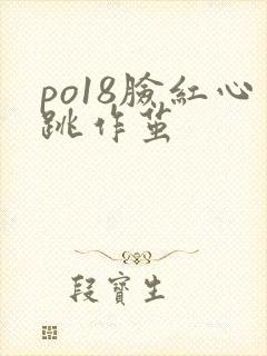 po18脸红心跳作茧