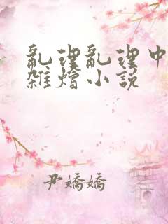 乱理乱理中文大杂烩小说