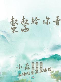 叔叔给你看个好东西