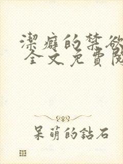 洁癖的禁欲医生 全文免费阅读