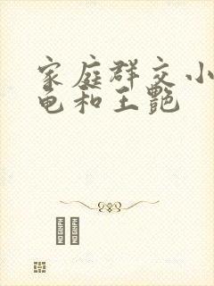 家庭群交小说小龟和王艳