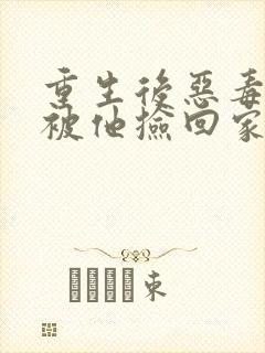 重生后恶毒女配被他捡回家