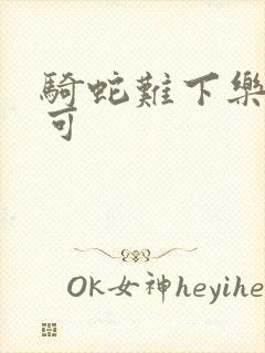 骑蛇难下乐可姜可