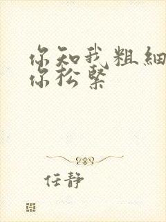 你知我粗细我知你松紧