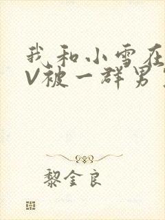 我和小雪在KTV被一群男生小说