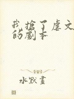 我抢了虐文男主的剧本