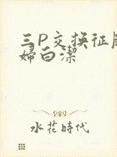 三P交换征服美妇白洁