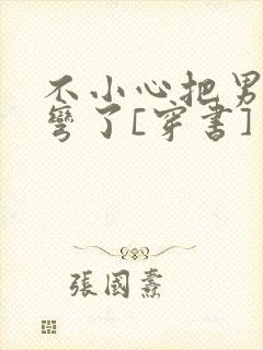 不小心把男主掰弯了[穿书]