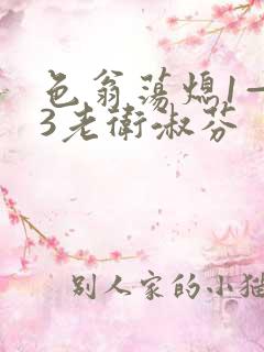 色翁荡熄1—13老卫淑芬