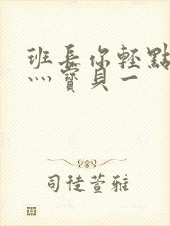 班长你轻点灬爽灬宝贝一