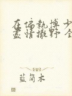 在偏执博少身边尽情撒野 全文免费阅读