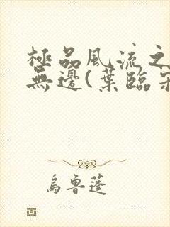 极品风流之春色无边(叶临宋书蕾)