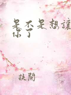 是不是想让我弄你了