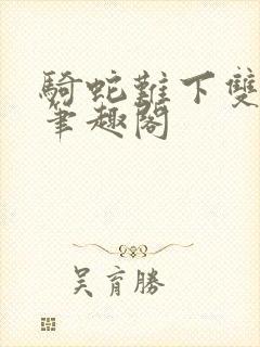 骑蛇难下双金银笔趣阁