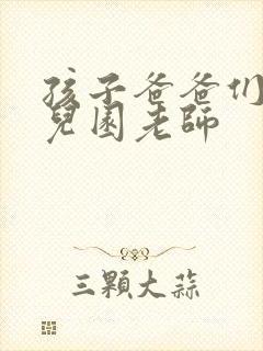 孩子爸爸们C幼儿园老师