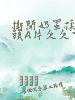 撕开奶罩揉吮奶头A片久久下载