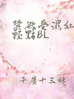 禁欲受湿红喘息轻点BL