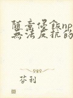 随意侵饭npc无法反抗的世界