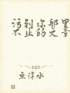 污到你那里滴水不止的文章