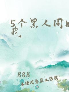 5个黑人同时玩我