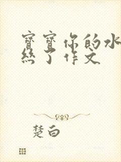 宝宝你的水都拉丝了作文