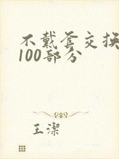 不戴套交换系列100部分