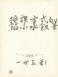 授课方式by肉馅小水饺笔趣阁