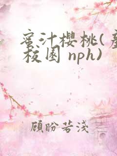蜜汁樱桃(产乳 校园 nph)