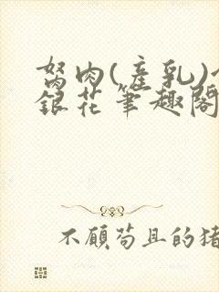 胬肉(产乳)金银花笔趣阁