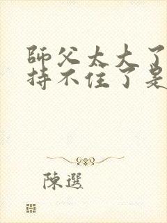 师父太大了我坚持不住了是什么歌