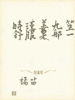 时瑾姜九笙里面舒服是哪一章