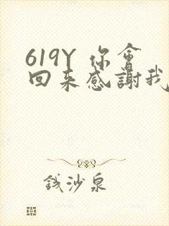 619Y 你会回来感谢我的