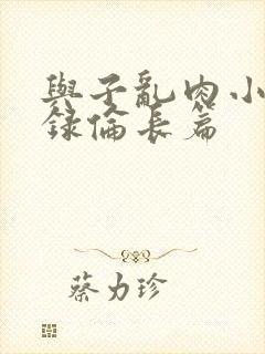 与子乱肉小说目录伦长篇