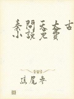 秦问天太古神王小说免费